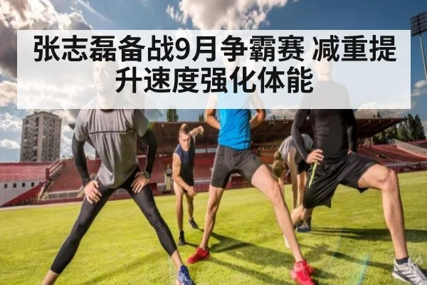 张志磊备战9月争霸赛 减重提升速度强化体能