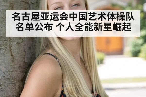名古屋亚运会中国艺术体操队名单公布 个人全能新星崛起