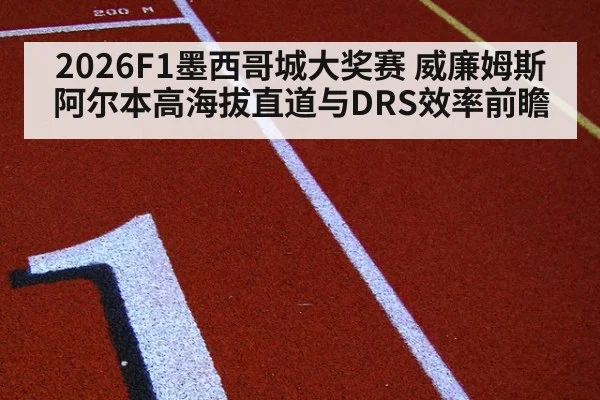 2026F1墨西哥城大奖赛 威廉姆斯阿尔本高海拔直道与DRS效率前瞻